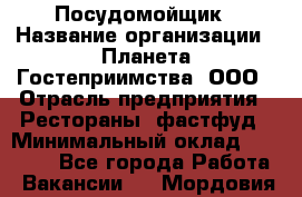 Посудомойщик › Название организации ­ Планета Гостеприимства, ООО › Отрасль предприятия ­ Рестораны, фастфуд › Минимальный оклад ­ 25 000 - Все города Работа » Вакансии   . Мордовия респ.